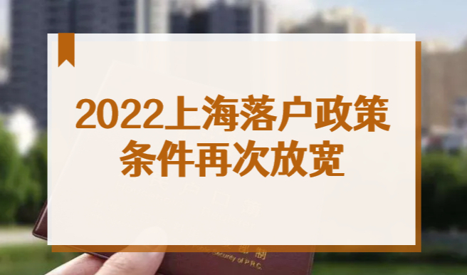 2022上海落户政策再放宽！上海人才引进落户条件最新调整！
