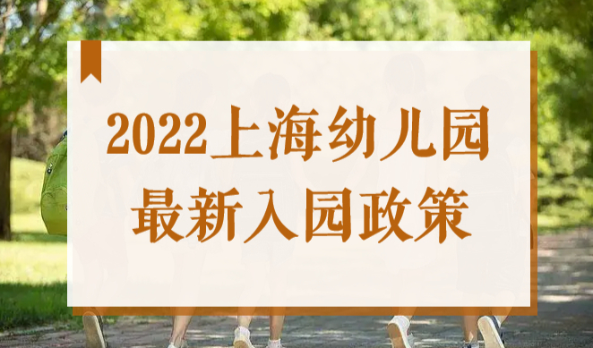 2022上海幼儿园报名信息汇总！2022上海招生入园政策最新规定！