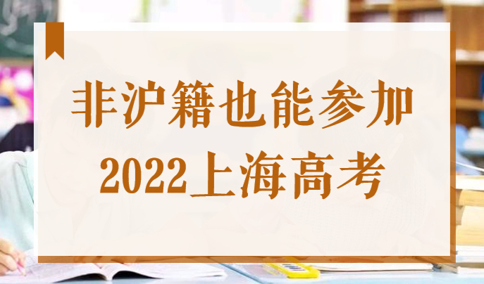 2022上海高考：非沪籍学生也能参加上海高考！政策在这里