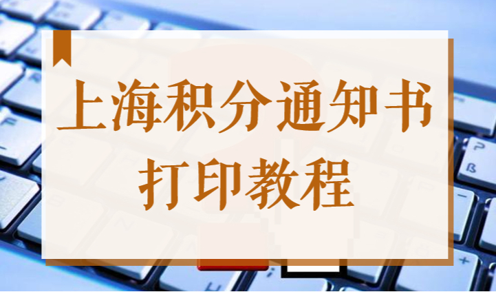 上海居住证积分通知书网上打印教程，跟着流程走就对了！