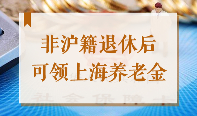 外地戶口人員在上海工作，退休后也能在上海領(lǐng)養(yǎng)老金了！