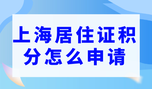 上海居住證積分怎么申請，2023年上海積分新政解答