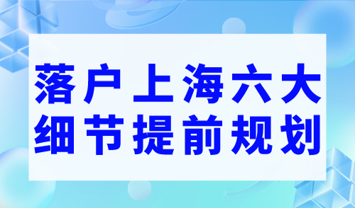 2023年落戶上海六大細節需要提前規劃！