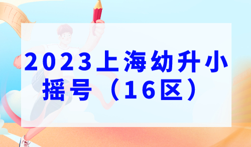 2023年上海幼升小摇号，16区民办小学摇号分析！