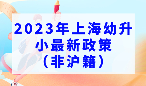 2023年上海幼升小最新政策，16区非沪籍入园需持上海居住证及120积分！