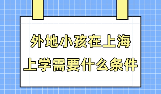 外地小孩在上海上學需要什么條件？2023上海積分入學政策解析！