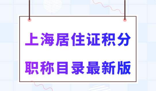 上海居住證積分技能證書要求！職稱目錄2023最新版！