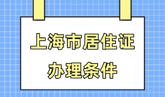 办理上海居住证需要什么条件？上海办居住证流程分享！