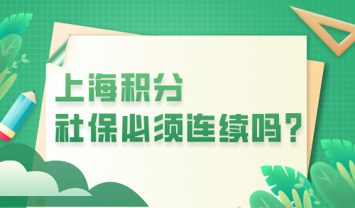 上海积分社保必须连续吗？上海社保比你想象的重要！