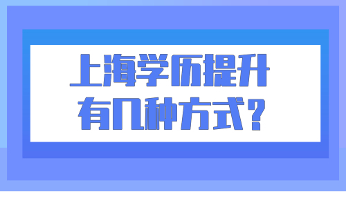 上海学历提升有几种方式？居住证积分千万别卡在这！