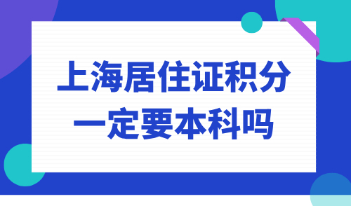 上海居住证积分一定要本科吗？学历不够不能积分！