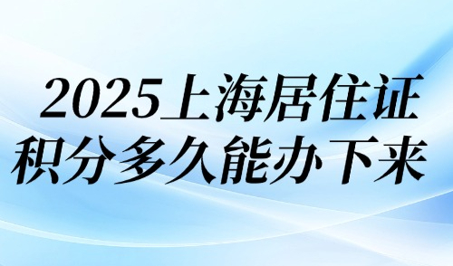 2025上海居住證積分多久能辦下來？跟著本文走，30天就能搞定！