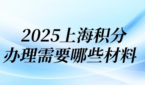 2025上海積分辦理需要哪些材料？附上海積分120分模擬器！