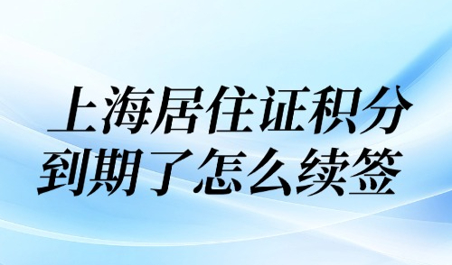 上海市120分積分政策：外地人上海居住證積分到期了怎么續簽？