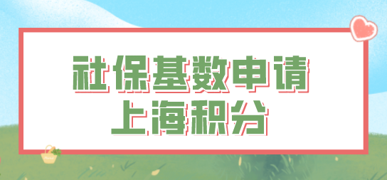 2022社保基数申请上海居住证积分注意事项，积分详情