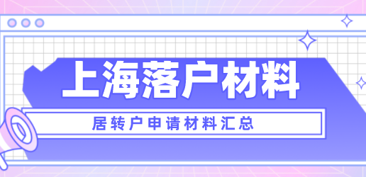 2022年如何申请上海居转户？落户申请材料汇总！