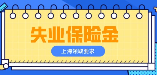 在上海领取失业保险金需要具备哪些要求？这么操作