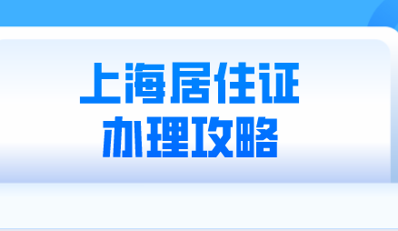 2022年上海居住证办理攻略；办理条件，流程都在这里