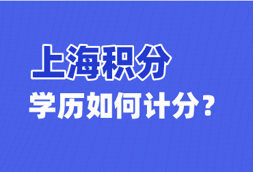上海居住證120分如何計(jì)分，你的學(xué)歷可以申請(qǐng)上海積分嗎？